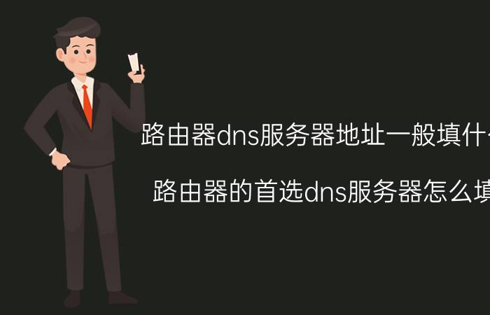 路由器dns服务器地址一般填什么 路由器的首选dns服务器怎么填？